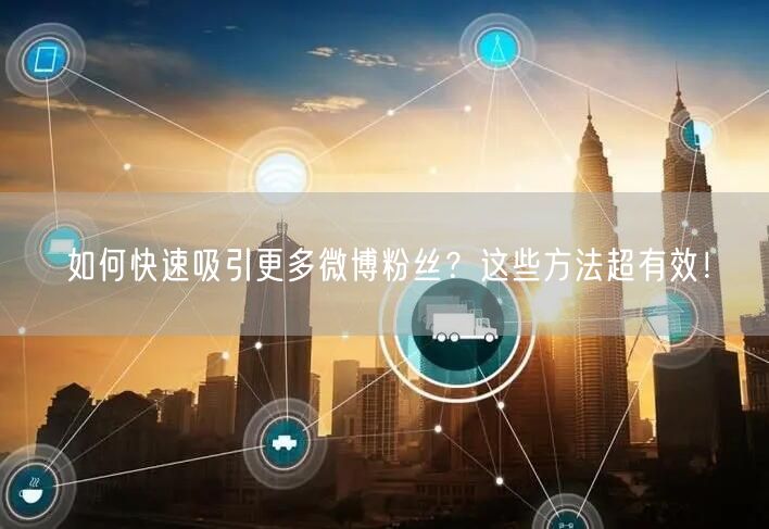如何快速吸引更多微博粉丝？这些方法超有效！