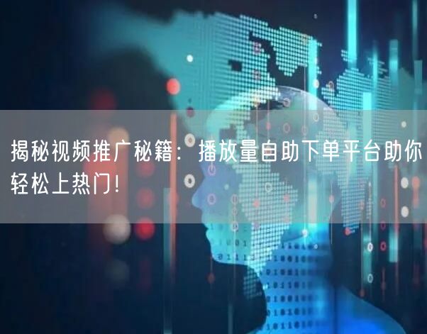 揭秘视频推广秘籍：播放量自助下单平台助你轻松上热门！