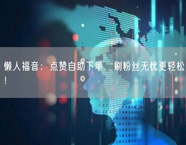懒人福音：点赞自助下单，刷粉丝无忧更轻松！
