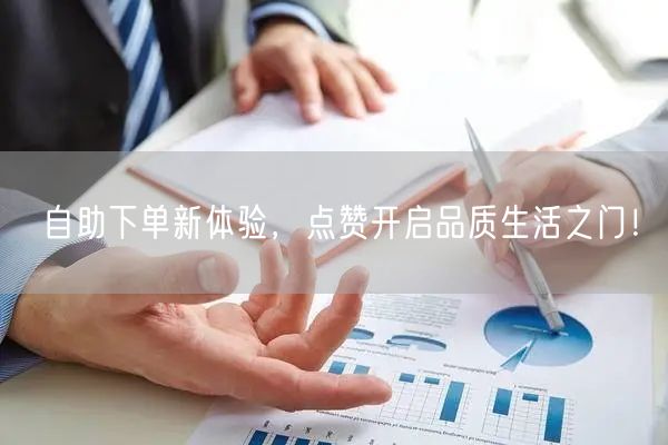 自助下单新体验，点赞开启品质生活之门！